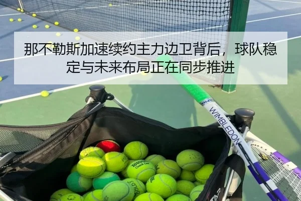 那不勒斯加速续约主力边卫背后，球队稳定与未来布局正在同步推进 - shuangseqiu