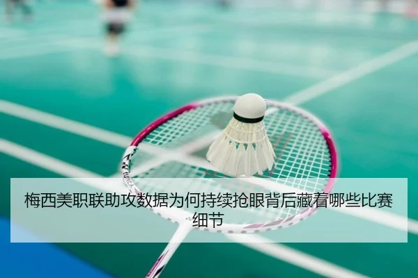 梅西美职联助攻数据为何持续抢眼背后藏着哪些比赛细节 - shuangseqiu
