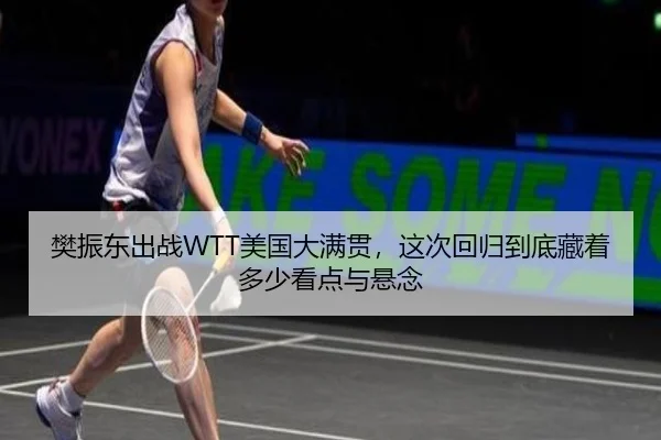 樊振东出战WTT美国大满贯，这次回归到底藏着多少看点与悬念 - shuangseqiu
